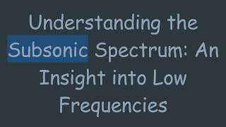 Understanding the Subsonic Spectrum: An Insight into Low Frequencies