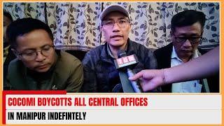 COCOMI BOYCOTTS ALL CENTRAL OFFICES IN MANIPUR INDEFINTELY | 16 NOV 2024