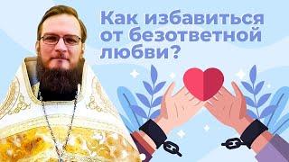 Как избавиться от безответной любви?  Священник Антоний Русакевич