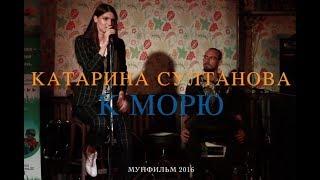 КАТАРИНА СУЛТАНОВА • К морю (я приехал увидеть твоё лицо)