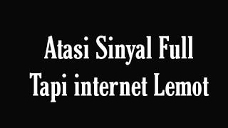 Cara Mengatasi Sinyal Full Tapi internet Lemot