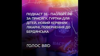 «Подкаст 36 – паспорт рф за присягу, гуртки для дітей, новий керівник лікарні, назад до Бердянська»