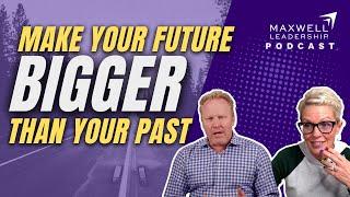 Make Your Future Bigger Than Your Past (Maxwell Leadership Podcast)