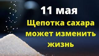 11 мая - возьмите щепотку сахара, она изменит вашу жизнь.