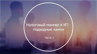 Налоговый маневр в IT: подводные камни. Часть 1