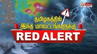 தமிழகத்தில் இந்த மாவட்டங்களுக்கு RED ALERT..!! | TNRAIN | WEATHER REPORT