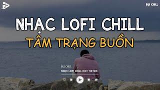 Nhạc Chill TikTok - Nhạc Lofi Buồn Hot Nhất Hiện Nay - Những Bản Nhạc Lofi Chill Nhẹ Nhàng 2025