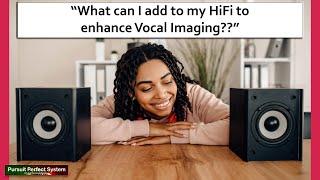 HiFi Getting Better Vocal Imaging from my Speakers and System??