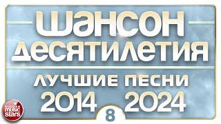 ШАНСОН ДЕСЯТИЛЕТИЯ  НАСТОЯЩИЕ ХИТЫ ДУШЕВНОГО ШАНСОНА  ЛУЧШИЕ ПЕСНИ 2014 — 2024  ЧАСТЬ 8 