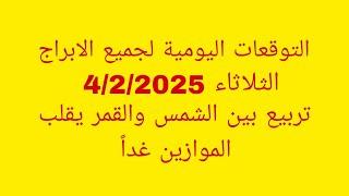 التوقعات اليومية لجميع الابراج//الثلاثاء 4/2/2025//تربيع بين الشمس والقمر يقلب الموازين غداً