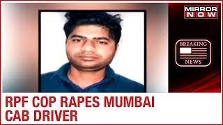 RPF constable assaults & rapes male cab driver for refusing a ride in Mumbai