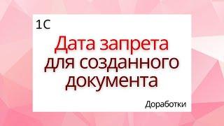 Дата запрета для созданных документов в 1С ЗКГУ