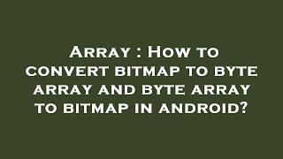 Array : How to convert bitmap to byte array and byte array to bitmap in android?