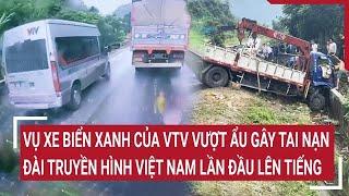 Điểm nóng 23/11: Vụ xe biển xanh của VTV vượt ẩu gây tai nạn: Đài truyền hình Việt Nam lên tiếng