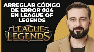 Cómo Solucionar el Código de Error 004 de League of Legends | Solución para el Código de Error 004 e