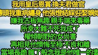 我用皇后恩賞 換夫君做官，轉頭我重病纏身 他張燈結綵迎娶嫡姐，嫌我古板無趣 親手端來毒藥，所幸大難不死 我成了權傾朝野的女尚書，再相見他懊悔至極 不肯和離當場長跪 瘋了般念我是他唯一的妻