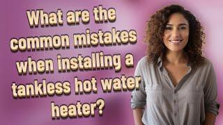 What are the common mistakes when installing a tankless hot water heater?