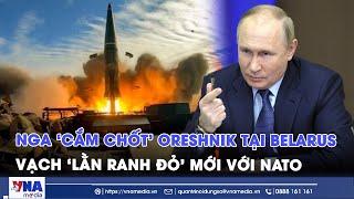 Nga đặt “bóng ma” Oreshnik ở Belarus, vạch lằn ranh đỏ mới với NATO - VNA