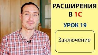 РАСШИРЕНИЯ В 1С. УРОК 19. ЗАКЛЮЧЕНИЕ