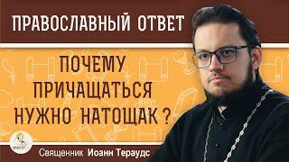 Почему нужно ПРИЧАЩАТЬСЯ НАТОЩАК ?  Священник Иоанн Тераудс