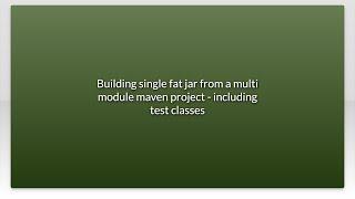 Building single fat jar from a multi module maven project - including test classes