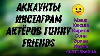 Аккаунты инстаграм актёров из funny friends ||| Instagram