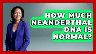 How Much Neanderthal DNA Is Normal? - Biology For Everyone