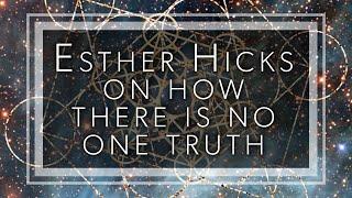 Esther Hicks on how there is no one truth, you will never find your whole truth in one place