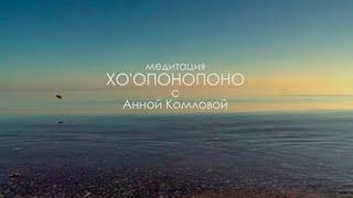 Хоопонопоно || Глубокая медитация с Анной Комловой || Техника исправления ошибок