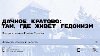 «Дачное Кратово: там, где живёт гедонизм». Лекция краеведа Романа Козлова