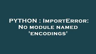 PYTHON : ImportError: No module named 'encodings'