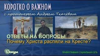 Почему Христа распяли на Кресте? Протоиерей Андрей Ткачев