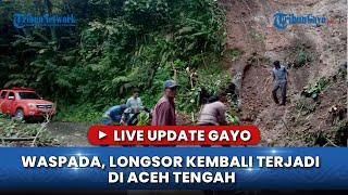 LIVE UPDATE GAYO: WASPADA, LONGSOR KEMBALI TERJADI DI ACEH TENGAH