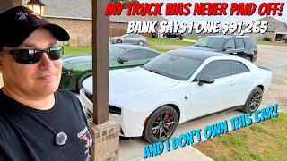 I Don't Own my Car and my Truck was NEVER PAID OFF! I owe $91,265.00