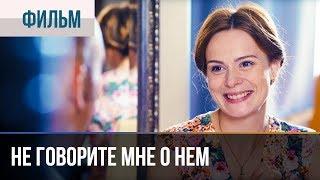 ▶️ Не говорите мне о нем - Мелодрама | Фильмы и сериалы - Русские мелодрамы