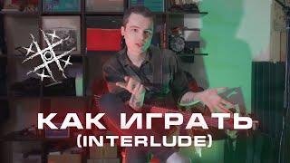 КАК ИГРАТЬ: (interlude)