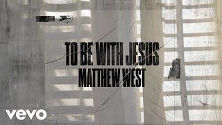 Matthew West - To Be With Jesus (Lyric Video)