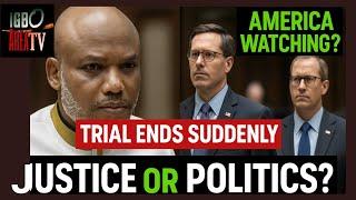 America Watching? Nnamdi Kanu’s Trial Ends Suddenly – Justice or Politics?