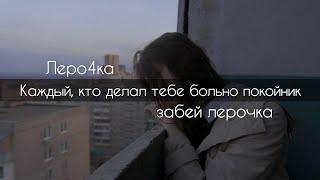 Леро4ка(забей лерочка) - Каждый, кто делал тебе больно покойник[текст]