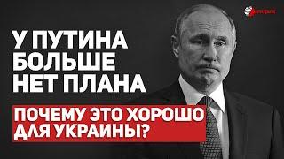 У ПУТИНА БОЛЬШЕ НЕТ ПЛАНА, А У КРЕМЛЯ ЛОГИКИ. ПОЧЕМУ ЭТО ХОРОШО ДЛЯ УКРАИНЫ?