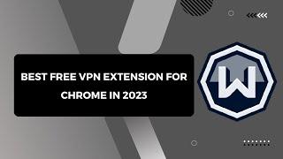 Best free VPN extension for chrome in 2023 | Windscribe extension complete setup guide