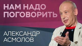 Как остаться человеком в бесчеловечном мире / Нам надо поговорить с Александром Асмоловым