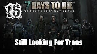 7 Days To Die [Alpha 13] ~ Episode 16: Still Looking For Trees