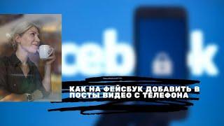 Как на фейсбук добавить в посты видео с телефона