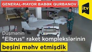 General-mayor Babək Qurbanov: Düşmənin "Elbrus" raket komplekslərinin beşini məhv etmişdik