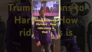 Trump Billions to Harvard . How ridiculous is that? #trump #goviral