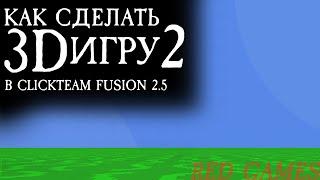 КАК СДЕЛАТЬ СВОЮ 3D ИГРУ 2? | CLICKTEAM FUSION 2.5