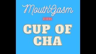 MouthGasm Reviews Cup of Cha!