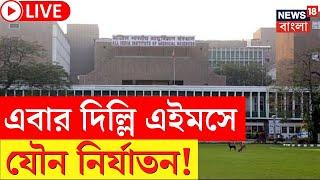 LIVE | এবার Delhi AIIMS এ যৌন নির্যাতনের অভিযোগ, যা ঘটল...! | Bangla News