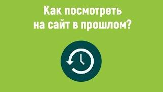 Как посмотреть на сайт в прошлом? Архив сайтов интернета.